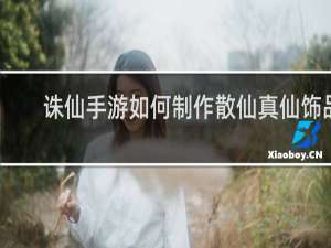 诛仙手游如何制作散仙真仙饰品