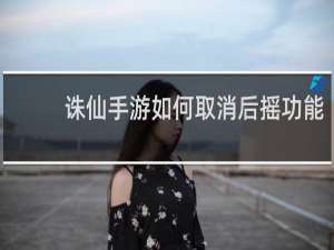 诛仙手游如何取消后摇功能