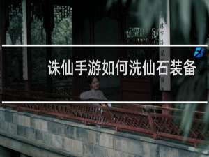 诛仙手游如何洗仙石装备