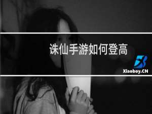 诛仙手游如何登高