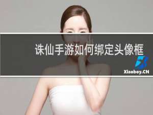 诛仙手游如何绑定头像框