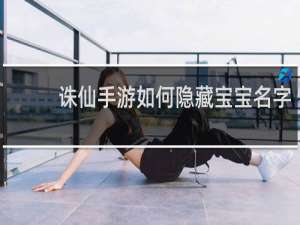 诛仙手游如何隐藏宝宝名字