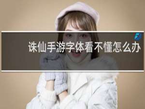 诛仙手游字体看不懂怎么办