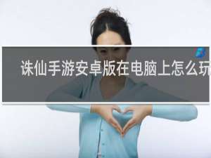 诛仙手游安卓版在电脑上怎么玩啊