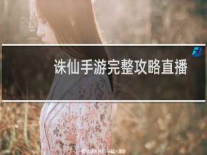 诛仙手游完整攻略直播