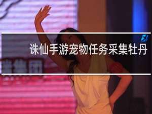 诛仙手游宠物任务采集牡丹