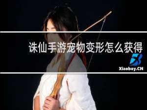 诛仙手游宠物变形怎么获得