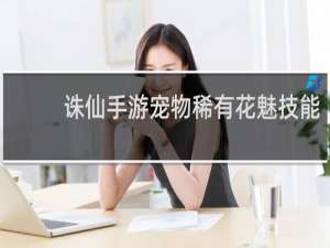 诛仙手游宠物稀有花魅技能