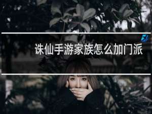 诛仙手游家族怎么加门派