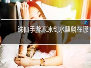诛仙手游寒冰剑水麒麟在哪