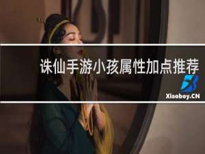 诛仙手游小孩属性加点推荐