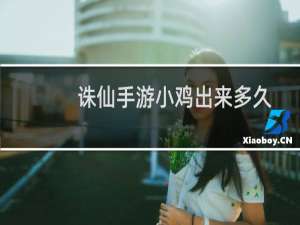 诛仙手游小鸡出来多久