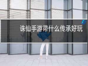 诛仙手游带什么传承好玩
