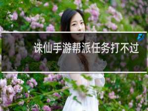 诛仙手游帮派任务打不过