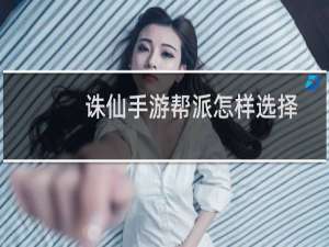 诛仙手游帮派怎样选择