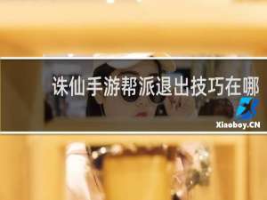 诛仙手游帮派退出技巧在哪