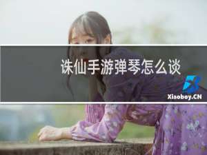 诛仙手游弹琴怎么谈