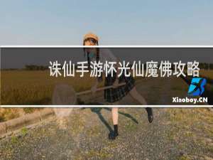 诛仙手游怀光仙魔佛攻略