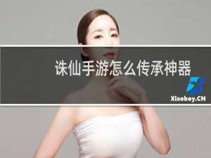 诛仙手游怎么传承神器
