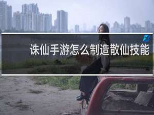 诛仙手游怎么制造散仙技能