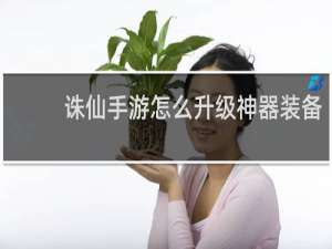 诛仙手游怎么升级神器装备