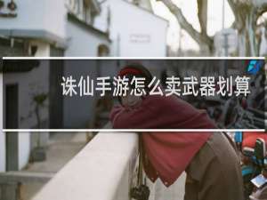 诛仙手游怎么卖武器划算