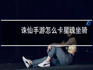 诛仙手游怎么卡星魂坐骑