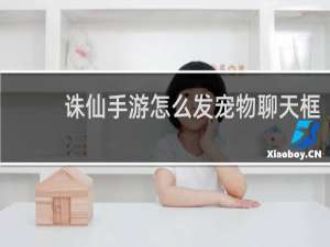 诛仙手游怎么发宠物聊天框