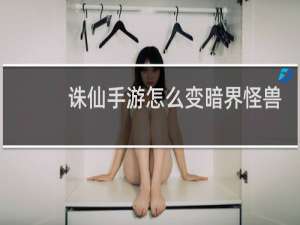 诛仙手游怎么变暗界怪兽