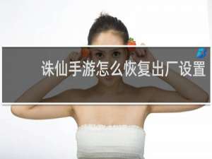 诛仙手游怎么恢复出厂设置