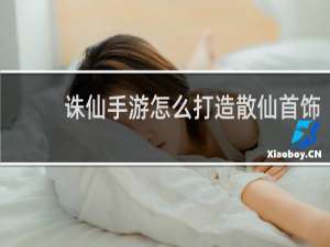 诛仙手游怎么打造散仙首饰