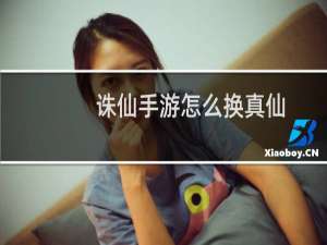 诛仙手游怎么换真仙
