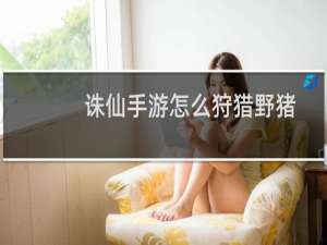 诛仙手游怎么狩猎野猪