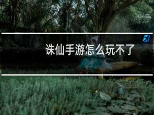 诛仙手游怎么玩不了