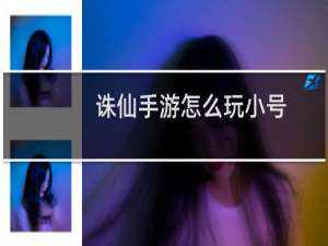 诛仙手游怎么玩小号