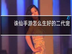 诛仙手游怎么生好的二代宠