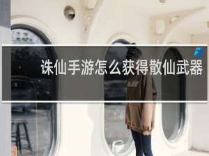 诛仙手游怎么获得散仙武器