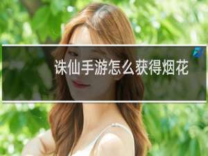 诛仙手游怎么获得烟花