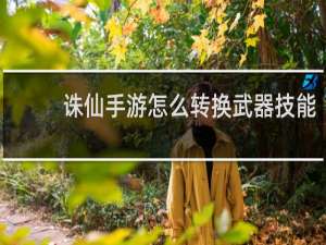 诛仙手游怎么转换武器技能