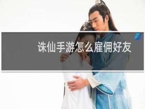 诛仙手游怎么雇佣好友