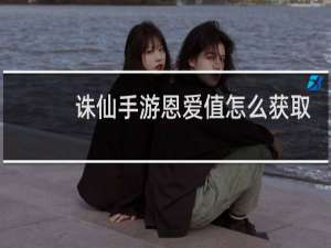 诛仙手游恩爱值怎么获取