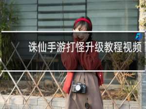 诛仙手游打怪升级教程视频