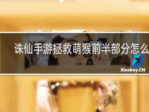 诛仙手游拯救萌猴前半部分怎么做