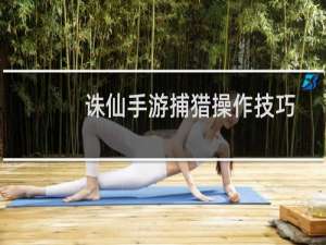 诛仙手游捕猎操作技巧