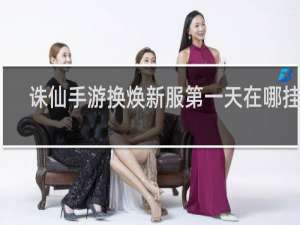 诛仙手游换焕新服第一天在哪挂符