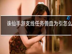 诛仙手游支线任务兽血为引怎么做