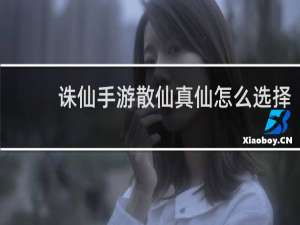 诛仙手游散仙真仙怎么选择