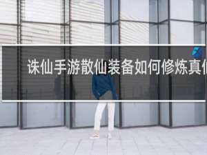 诛仙手游散仙装备如何修炼真仙