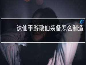 诛仙手游散仙装备怎么制造