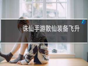 诛仙手游散仙装备飞升